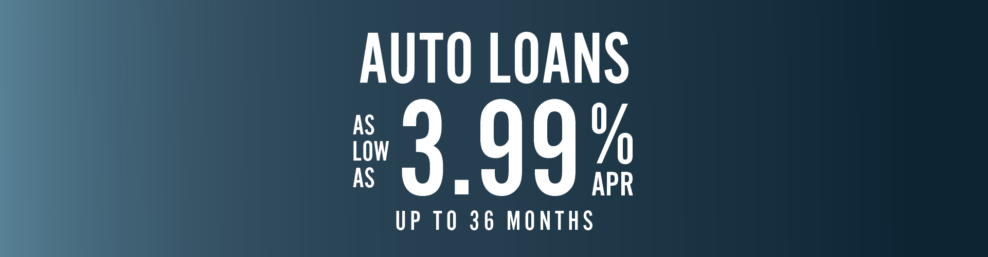 Auto Loans as low as 3.99% APR for up to 36 months